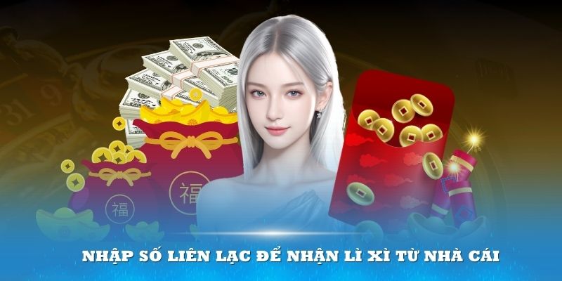 Chỉ cần nhập số liên lạc bạn sẽ nhận lì xì từ nhà cái