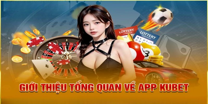 Giới thiệu các thông tin cơ bản cần biết về app Kubet